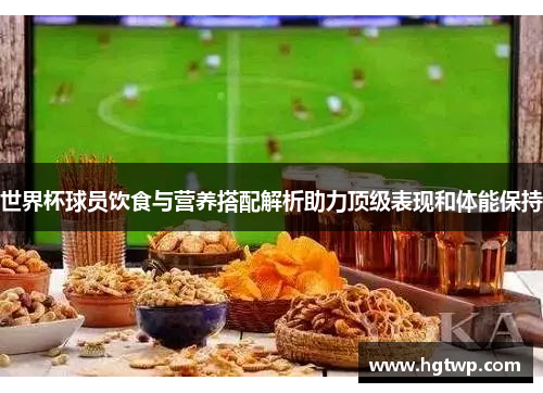 世界杯球员饮食与营养搭配解析助力顶级表现和体能保持